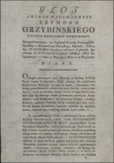 Głos Jaśnie Wielmożnego Szymona Grzybińskiego Pisarza Ziemskiego Owruckiego : Uprzywileiowanego, na Trybunał Koronny Prowincyi Małopolskiey z Woiewództwa Kijowskiego Deputata, Orderu Sgo Stanisława Kawalera i od tegoż Trybunału Koronnego do Nayiaśnieyszego Króla Imci Delegowanego - dnia 14 Maja 1792 Roku - w Warszawie Miany