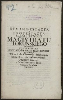 Remanifestacya y Protestacya Szlachetnego Magistratu Torunskiego Przeciwko Z Jego Tytułem Bogdanowi Hazie Radliczowi Względem Wielorakich Obmowisk, Szkalowania, Sławy oszpecenia, tudziesz rożnych Obelgow y Fałszow, w Manifestacyi Jego bezboznie y bez wstydu rozgłoszonych