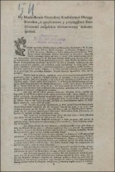 My Marszałkowie Generalney Konfederacyi Oboyga Narodow, z przybranemi y przysięgłemi Konsyliarzami związkiem nierozerwaney iedności spoieni. [Inc.:] Wiadomo czyniemy wszelkiey kondycyi Obywatelom