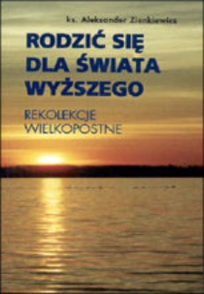 Rodzić się dla świata wyższego : rekolekcje wielkopostne