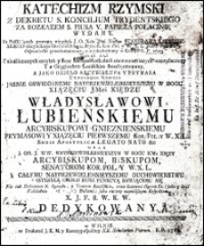 Katechizm Rzymski Z Dekretu S. Koncilium Trydentskiego Za Rozkazem S. Piusa V. Papieża Połacinie Wydany / Na Polski ięzyk powagą [...] Stanisława Karnkowskiego [...] przetłumaczony y wydrukowany w Kaliszu R.P. 1603, teraz zaś z nieźliczonych omyłek [...] oczyszczony [...] Władysławowi Łubienskiemu Arcybiskupowi Gnieznienskiemu [...] dedykowany