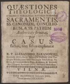 Questiones theologicae canonico-morales ex materiis de septem Sacramentis, […], explanatae a R.P. Alexandro Bakanowski S. J. [...]