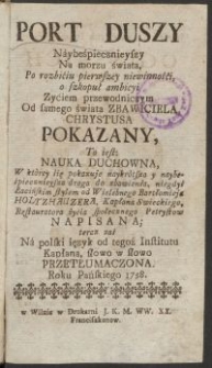 Port Duszy naybespiecznieyszy na morzu świata po rozbiciu pierwszey niewinności o szkopuł ambicyi zyciem przewodniczym od [...] Chrystusa pokazany, to iest Nauka Duchowna [...] niegdyś łacińskim stylem, od [...] Bartłomieja Holzhauzera [...] napisana; teraz zaś na polski ięzyk [...] przetłumaczona roku [...] 1758