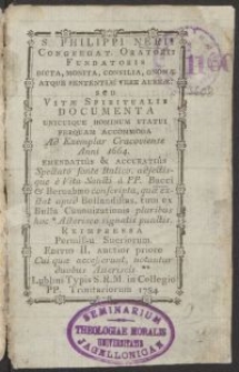 S. Philippi Nerii [...] dicta, monita consilia, gnomae atque sententiae vere aureae, seu Vitae spiritualis documenta unicuique hominum statui perquam accommoda ad exemplar Cracoviense anni 1664. emendatius & accuratius spectato fonte Italico, adiectisque e Vita Sancti a PP. Bacci et Bernabaeo conscripta [...] reimpressa [...]  Editio II, auctior priore [...]