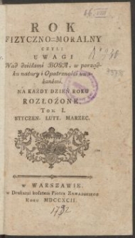 Rok Fizyczno-Moralny Czyli Uwagi Nad dziełami Boga, w porządku natury i Opatrzności uwazanemi : Na Każdy Dzień Roku Rozłożone. Tom I, Styczeń, Luty, Marzec
