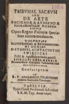 Tribvnal Sacrvm Sev De Arte Faciendae & Avdiendae Sacramentalis Confessionis Opus Regno Poloniae specialiter accomodatum : Volvntate Illvstrissimi […] D. Stanislai Hyacinthi Swięcicki Dei & Apostolicae Sedis gratia Episcopi Chelmensis Fvndatoris Collegii Varsaviensis Societatis Iesu, Conscriptum A R.P. Adalberto Tylkowski [...]