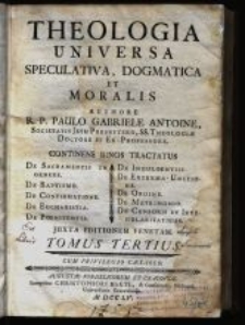 Theologia Universa Speculativa, Dogmatica Et Moralis. T. 3, Continens Binos Tractatus De Sacramentis In Genere. De Baptismo. De Confirmatione. De Eucharistia. De Poenitentia […] De Matrimonio. De Censuris, Et Irregularitatibus […].