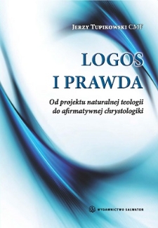 Logos i prawda : od projektu naturalnej teologii do afirmatywnej chrystologiki