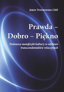 Prawda, dobro, piękno : podstawy metafizyki kultury w odsłonie transcendentaliów relacyjnych