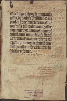 Questiones libro[rum] de anima magistri Johannis versoris Ad impensas honesti viri et ciuis Cracouiensis d[omi]ni Johannis Haller p[er] magistru[m] Johan[n]em Glogowiensem alme vniuersitatis studij Cracouiense maioris collegij collegiatu[m] p[ro] iunior[um] in philosophie studijs institutio[n]e ad laudem dei feliciter resolute