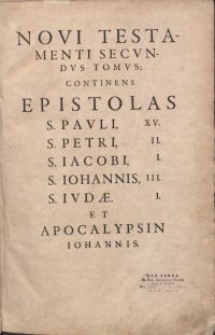 Novi Testamenti secvndvs tomvs, continens Epistolas S. Pavli, XV. S. Petri, II., S. Iacobi, I., S. Iohannis, III. S. Ivdae, I. et Apocalypsin Iohannis