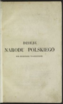 Dzieje narodu polskiego pod Henrykiem Walyzeuszem królem polskim a potém francuzkim / Jędrzej Maksymilian Fredro \; przeł. z łac., życiorysem i objasnieniami uzup. Władysław Syrokomla