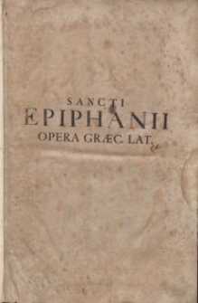 Tou en hagiois Patros hemon Epiphaniou episkopou Konstanteias tes Kyprou Hapanta ta sozomena = Sancti Patris nostri Epiphanii Constantiae, sive Salaminis in Cypro, episcopi, Opera omnia : in duos Tomos distributa / Dionysius Petavius [...] recensuit, Latine vertit, & Animadversionibus illustravit. [T. 1]