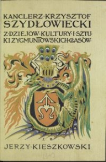 Kanclerz Krzysztof Szydłowiecki : z dziejów kultury i sztuki Zygmuntowskich czasów : Humaniści i sztuka w życiu Krzysztofa Szydłowieckiego. [Cz. 3]