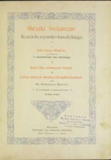 Obrazki świąteczne Kościoła rzymsko-katolickiego : I Dzieło naszego Odkupienia przedstawione w uroczystościahc roku kościelnego. II Żywoty kilku wydatniejszych Świętych. III Życiorysy niektórych znakomitych Dostojników Kościelnych