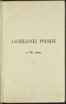 Jagiellonki polskie w XVI wieku : korrespondencya Polska Królewnéj Zofii Jagiellonki Księżnéj Brunświckiéj i Królewnéj Jadwigi Jagiellonki Margrabiny Brandenburskiéj. Z archiwum Książąt Brunświckich w Wolfenbüttel i z archiwum rodziny królewsk T. 4