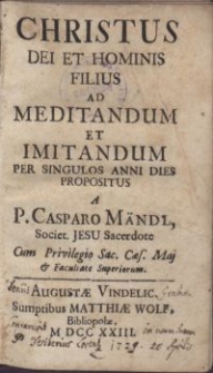 Christus Dei et Hominis Filius ad meditandum et imitandum per singulos anni dies propositus / a P. Casparo Mändl, Societ. Jesu Sacerote