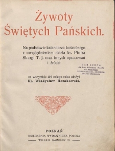 Żywoty Świętych Pańskich : na podstawie kalendarza kościelnego z uwzględnieniem dzieła ks. Piotra Skargi T.J. oraz innych opracowań i źródeł na wszystkie dni całego roku