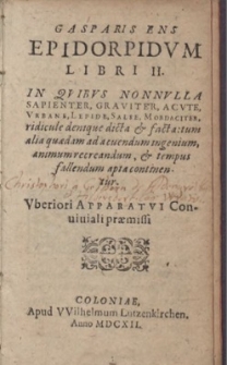 Gasparis Ens Epidorpidvm Libri II : In Qvibvs Nonnvlla Sapienter, Graviter, Acvte, Vrbane, Lepide, Salse, Mordaciter, ridicule denique dicta & facta: tum alia quædam ad acuendum ingenium, animum recreandum, & tempus fallendum apta continentur. Vberiori Apparatvi Conuiuiali præmissi