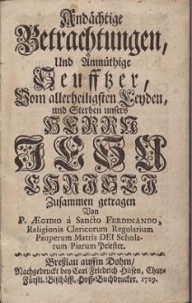 Andächtige Betrachtungen, Und Anmüthige Seufftzer, Vom allerheiligsten Leyden, und Sterben unsers Herrn Jesu Christi / Zusammen getragen Von P. Aegidio a Sancto Ferdinando, Religionis Clericorum Regularium Matris Dei Scholarum Piarum Priester