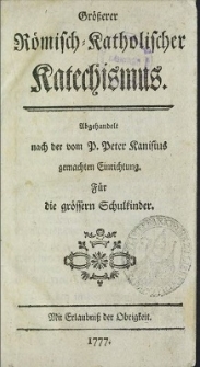 Größerer Römisch-Katholischer Katechismus : Abgehandelt nach der vom P. Peter Kanisius gemachten Einrichtung. Für die grössern Schulkinder