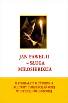 Jan Paweł II - sługa miłosierdzia : materiały z II Tygodnia Kultury Chrześcijańskiej w Diecezji Świdnickiej : praca zbiorowa / pod red. naukową ks. Jarosława M. Lipniaka