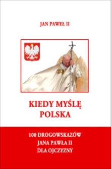 Kiedy myślę Polska : 100 drogowskazów Jana Pawła II dla Ojczyzny / wybór tekstów i oprac. ks. Jarosław M. Lipniak, ks. Andrzej Tomko