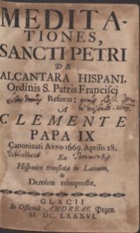 Meditationes, sancti Petri de Alcantara Hispani. Ordinis S. Patris Francisci Reform: a Clemente papa IX Canonizati Anno 1669. Aprilis 28. / Ex Hispanico translatae in Latinum, & Demum reimpressae