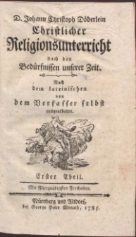 D. Johann Christoph Döderlein Christlicher Religionsunterricht nach den Bedürfnissen unserer Zeit / Nach dem lateinischen von dem Verfasser selbst ausgearbeitet. Erster Theil