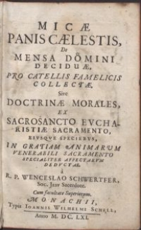 Micae panis caelestis De mensa Domini deciduae, pro catellis famelicis collectae, Sive doctrinae morales ex Sacrosancto Evcharistiae Sacramento [...] dedvctae / a R.P. Wenceslao Schwertfer, Soc. Jev Sacerdote