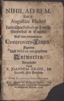 Nihil ad rem, Das ist Augustini Fladers [...] Auff ihme vorgetragene Controvers-Fragen, Krumme Und Nihil ad rem gegebene Antworten / Vorgestellet Durch P. Joannem Kraus, der Societät Jesu Priestern