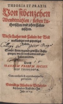 Theoria et praxis. Von sibenzehen Abendtmahlen, sieben Lutherischen vnd zehen Caluinischen. Wie sie Luther vnd Caluin der Welt verkündiget vnd geprediget haben, Sampt ihren eygenen gewissen Außlegungen [...] / Durch Ioannem Vbervm Societ. Iesv theologvm