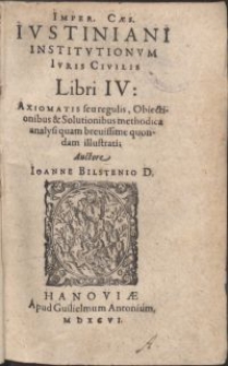 Imper. Caes. Ivstiniani Institvtionvm Ivris Civilis Libri IV : Axiomatis seu regulis, Obiectionibus & Solutionibus methodica analysi [...] illustrati / Auctore Ioanne Bilstenio D