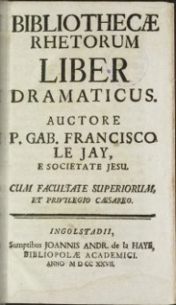 Bibliothecae rhetorum liber dramaticus / auctore P. Gab. Franc. Le Jay e Soc. Jesu. [T.5=P.2.2]