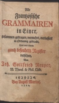 Alle Frantzösische Grammairen in Einer / zusammen getragen, vermehrt, verbessert in Ordnung gebracht Und mit einem [...] Register versehen Von Joh. Gottfried Neuper [...]