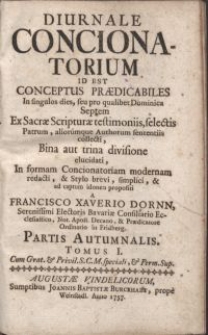 Diurnale concionatorium id est conceptus praedicabiles In singulos dies, seu pro qualibet Domicica Septem Ex Sacrae Scripturae testimoniis, selectis Patrum, aliorumque Authorum sententiis collecti [...] / a Francisco Xaverio Dornn [...]. Partis Autumnalis Tomus I