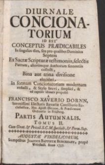 Diurnale concionatorium id est conceptus praedicabiles In singulos dies, seu pro qualibet Domicica Septem Ex Sacrae Scripturae testimoniis, selectis Patrum, aliorumque Authorum sententiis collecti [...] / a Francisco Xaverio Dornn [...]. Partis Autumnalis Tomus II