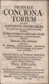 Diurnale concionatorium id est conceptus praedicabiles In singulos dies, seu pro qualibet Domicica Septem Ex Sacrae Scripturae testimoniis, selectis Patrum, aliorumque Authorum sententiis collecti [...] / a Francisco Xaverio Dornn [...]. Pars Aestivalis