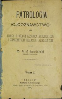 Patrologia (ojcoznawstwo) albo nauka o Ojcach Kościoła katolickiego i znakomitych pisarzach kościelnych. T. 1