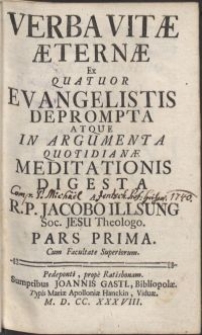 Verba vitae aeternae Ex quatuor Evangelistis deprompta atque in argumenta quotidianae meditationis digesta / a R. P. Jacobo Illsung Soc. Jesu [...]. Pars prima