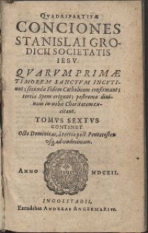 Qvadripartitae conciones Stanislai Grodicii Societatis Iesv : Qvarvm primae timorem sanctvm incvtiunt, secundae Fidem Catholicam confirmant, tertiae Spem erigunt, postremae diuinam in nobis Charitatem excitant. Tomvs sextvs, continet Octo Dominicas, a tertia post Pentecosten vsq. ad vndecimam