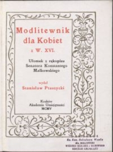 Modlitewnik dla Kobiet z w. XVI : ułomek z rękopisu Senatora Konstantego Małkowskiego / wyd. Stanisław Ptaszycki