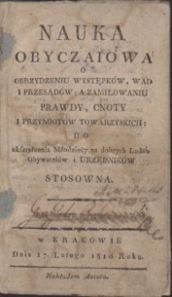 Nauka obyczaiowa o obrzydzeniu występków, wad i przesądów: a zamiłowaniu prawdy, cnoty i przymiotów towarzyskich: do ukształcenia Młodzieży na dobrych Ludzi, Obywatelów i Urzędników stosowana