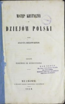 Wstęp krytyczny do dziejów Polski / przez Augusta Bielowskiego \; nakładem Włodzimierza hr. Dzieduszyckiego