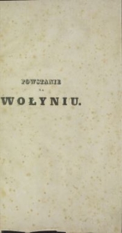 Powstanie na Wołyniu : czyli pamiętnik Pułku Jazdy Wołyńskiej, uformowanego w czasie wojny narodowej polskiej przeciw despotyzmowi tronu rossyjskiego, 1831 roku