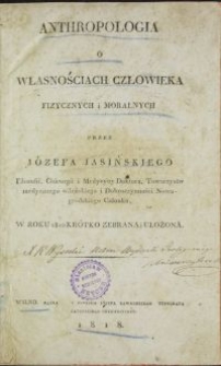 Anthropologia : o własnościach człowieka fizycznych i moralnych / przez Józefa Jasińskiego w roku 1810 krótko zebrana i ułożona