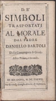 De' simboli transportati al morale / dal padre Daniello Bartoli Della Compagnia di Giesù. Libro Primo e Secondo