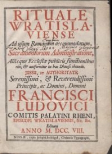 Rituale Wratislaviense Ad usum Romanum accommodatum : Pro Sacramentorum Administratione, Aliisque Ecclesiae publicis functionibus rite & uniformiter in hac Dioecesi obeundis [...] Editum Anno M.DCC.VIII