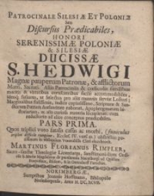 Patrocinale Silesiae Et Poloniae Seu Discursus Praedicabiles honori Serenissimae Poloniae & [et] Silesiae Ducissae S. Hedwigi [...] Pars prima / Quos [...] elucubravit Martinus Florianus Rimpler [...]