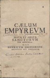 Caelum empyrevm, non Vanis & fictis Constellationum monstris belluatum, sed divum domus, Domini Jesv Christi, eivsqve illibatae Virginis Matris Mariae, Sanctorvm Apostolorvm, Martyrvm, Confessorvm, Virginvm, nec non sacrarvm religionvm, patriarcharvm, Aliorumque Tutelarium, praeclaris factis, ac raris virtutibus, velut tot lucidissimis stellis in perpetuas aeternitates micantibus, Splendide illvstratum [...] / Per R. P. Henricvm Engelgrave, Societatis Iesv Theologvm. [T. 1]